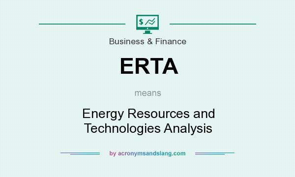 What does ERTA mean? It stands for Energy Resources and Technologies Analysis