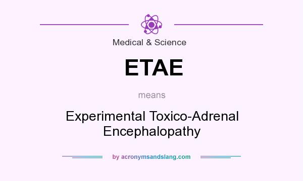 What does ETAE mean? It stands for Experimental Toxico-Adrenal Encephalopathy