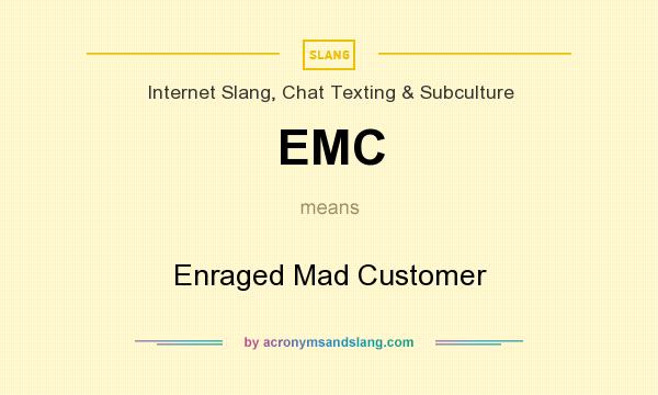 What does EMC mean? It stands for Enraged Mad Customer