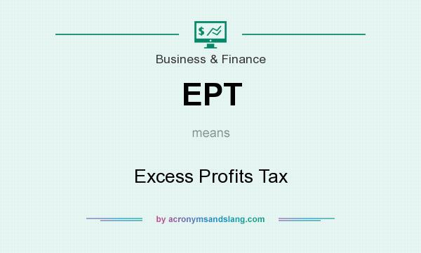 What does EPT mean? It stands for Excess Profits Tax