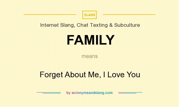 What does FAMILY mean? It stands for Forget About Me, I Love You