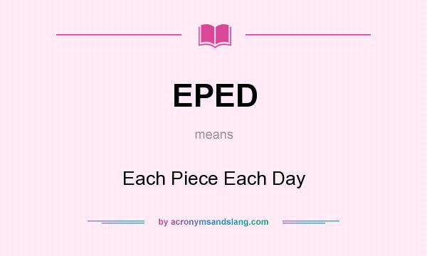 What does EPED mean? It stands for Each Piece Each Day