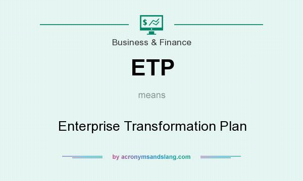 What does ETP mean? It stands for Enterprise Transformation Plan
