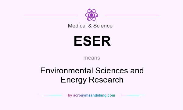What does ESER mean? It stands for Environmental Sciences and Energy Research
