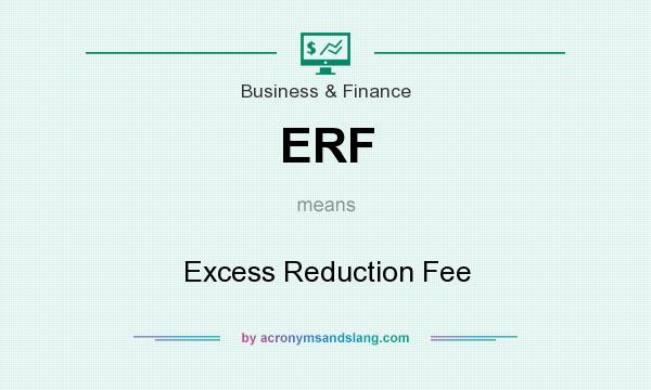 What does ERF mean? It stands for Excess Reduction Fee