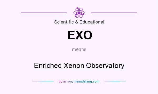 What does EXO mean? It stands for Enriched Xenon Observatory