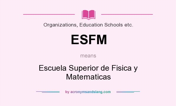 What does ESFM mean? It stands for Escuela Superior de Fisica y Matematicas