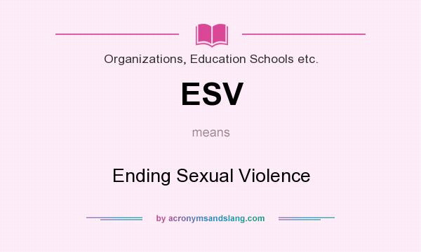 What does ESV mean? It stands for Ending Sexual Violence