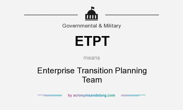 What does ETPT mean? It stands for Enterprise Transition Planning Team