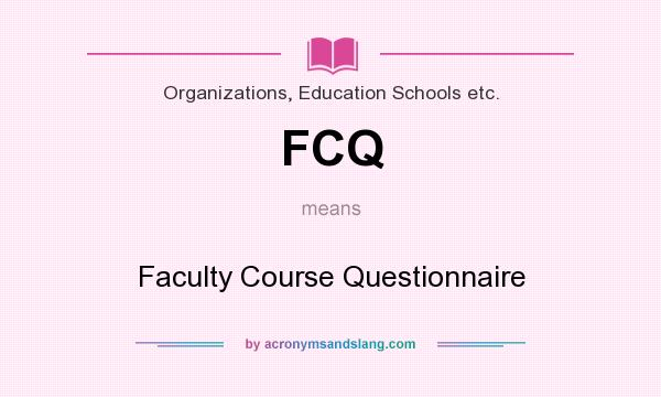 What does FCQ mean? It stands for Faculty Course Questionnaire