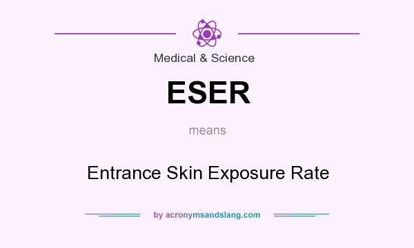 What does ESER mean? It stands for Entrance Skin Exposure Rate