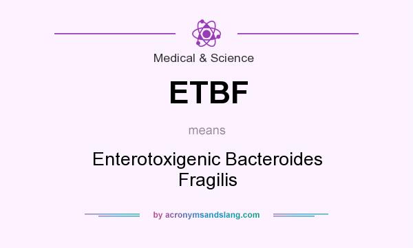 What does ETBF mean? It stands for Enterotoxigenic Bacteroides Fragilis