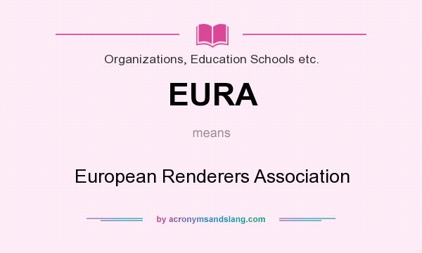 What does EURA mean? It stands for European Renderers Association