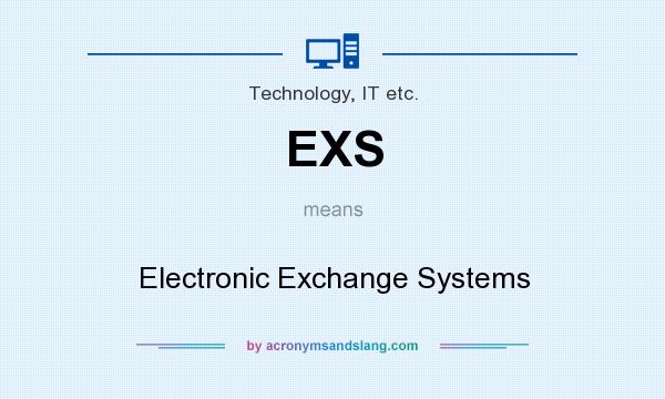 What does EXS mean? It stands for Electronic Exchange Systems