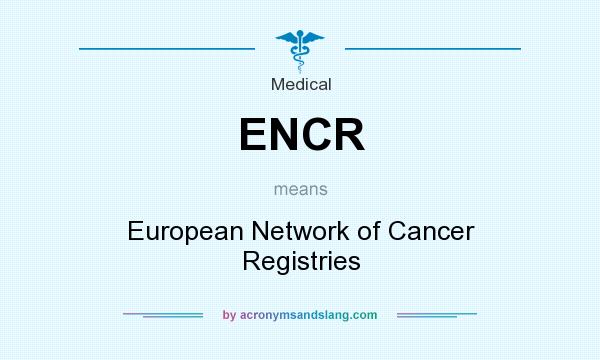 What does ENCR mean? It stands for European Network of Cancer Registries