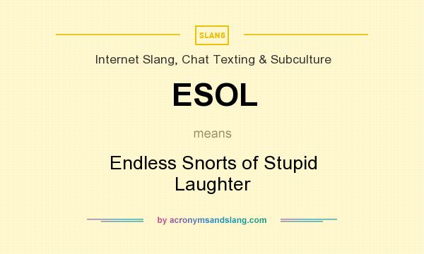 What does ESOL mean? It stands for Endless Snorts of Stupid Laughter