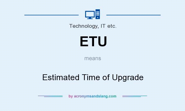 What does ETU mean? It stands for Estimated Time of Upgrade