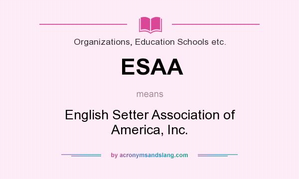 What does ESAA mean? It stands for English Setter Association of America, Inc.