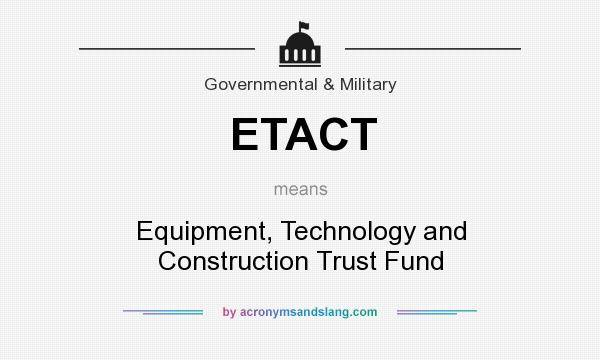 What does ETACT mean? It stands for Equipment, Technology and Construction Trust Fund