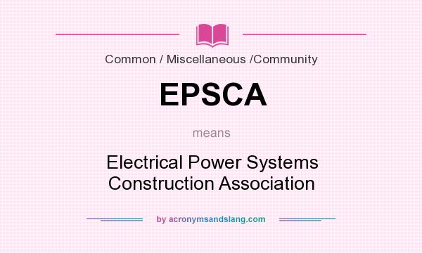 What does EPSCA mean? It stands for Electrical Power Systems Construction Association