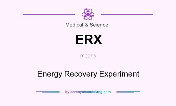 What does ERX mean? It stands for Energy Recovery Experiment