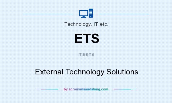 What does ETS mean? It stands for External Technology Solutions