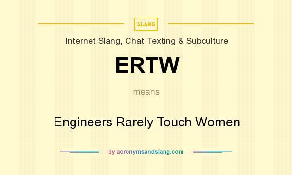 What does ERTW mean? It stands for Engineers Rarely Touch Women