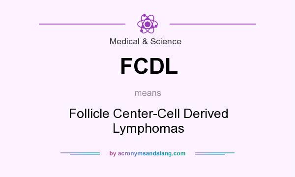 What does FCDL mean? It stands for Follicle Center-Cell Derived Lymphomas
