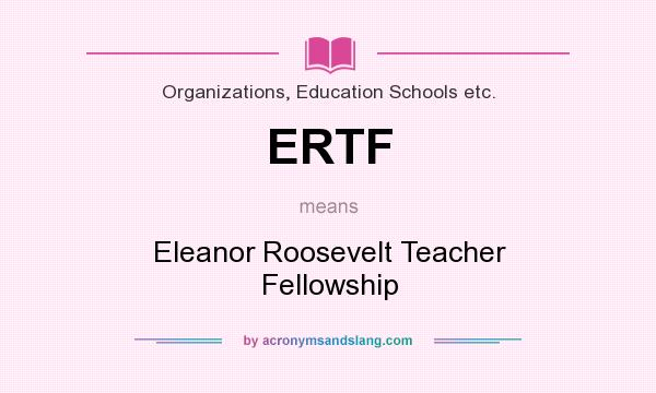 What does ERTF mean? It stands for Eleanor Roosevelt Teacher Fellowship