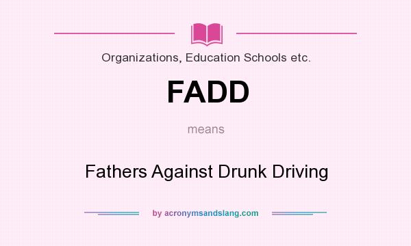 What does FADD mean? It stands for Fathers Against Drunk Driving