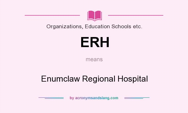 What does ERH mean? It stands for Enumclaw Regional Hospital