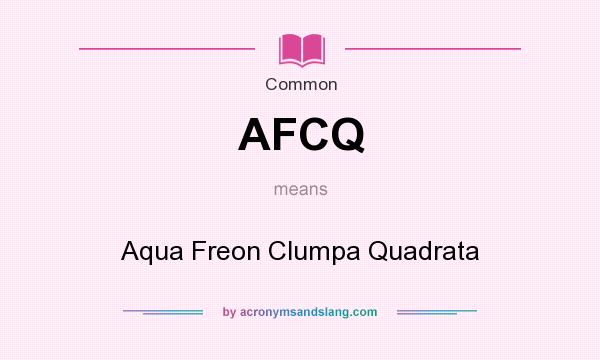 What does AFCQ mean? It stands for Aqua Freon Clumpa Quadrata
