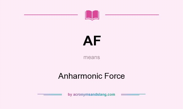 What does AF mean? It stands for Anharmonic Force