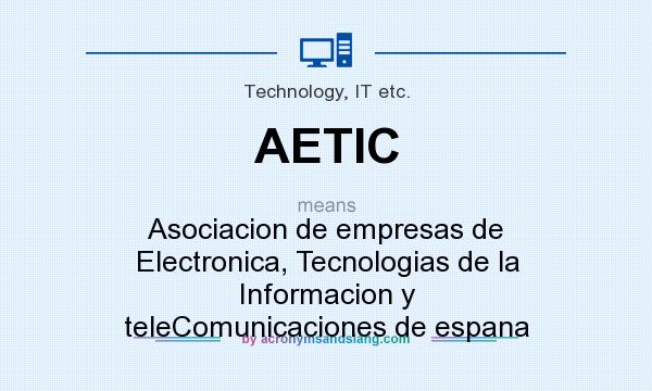 What does AETIC mean? It stands for Asociacion de empresas de Electronica, Tecnologias de la Informacion y teleComunicaciones de espana