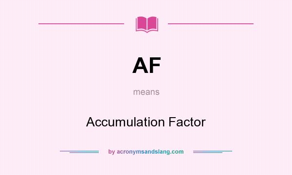 What does AF mean? It stands for Accumulation Factor