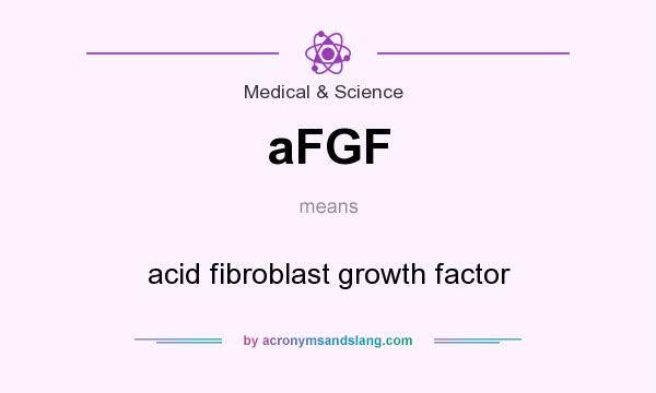 What does aFGF mean? It stands for acid fibroblast growth factor