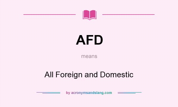 What does AFD mean? It stands for All Foreign and Domestic