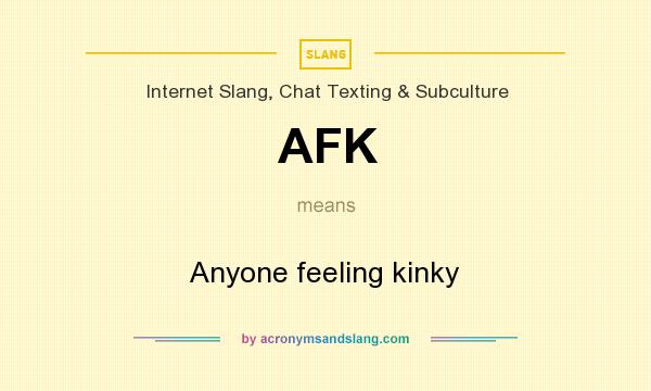 What does AFK mean? It stands for Anyone feeling kinky