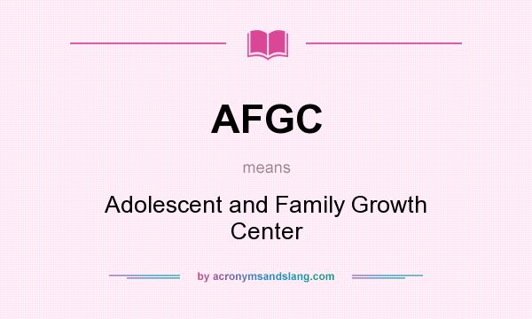 What does AFGC mean? It stands for Adolescent and Family Growth Center
