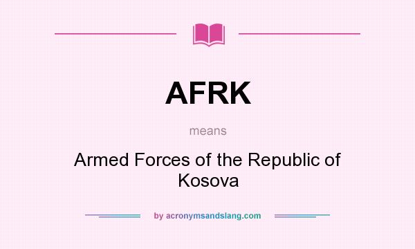 What does AFRK mean? It stands for Armed Forces of the Republic of Kosova