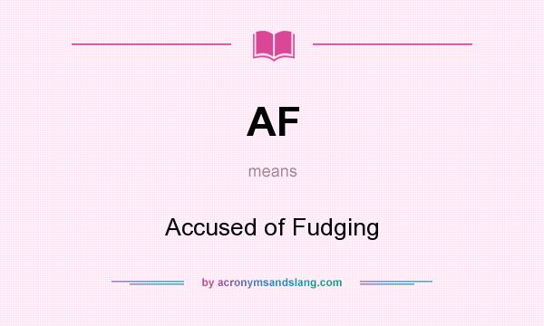 What does AF mean? It stands for Accused of Fudging