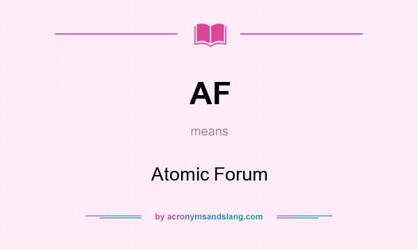What does AF mean? It stands for Atomic Forum