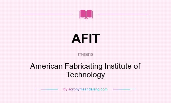 What does AFIT mean? It stands for American Fabricating Institute of Technology