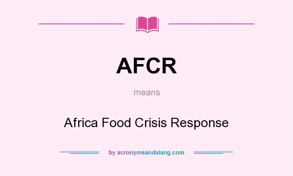 What does AFCR mean? It stands for Africa Food Crisis Response