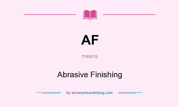 What does AF mean? It stands for Abrasive Finishing