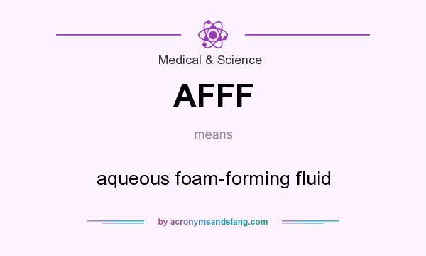 What does AFFF mean? It stands for aqueous foam-forming fluid