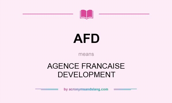What does AFD mean? It stands for AGENCE FRANCAISE DEVELOPMENT