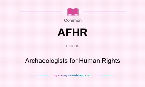 What does AFHR mean? It stands for Archaeologists for Human Rights