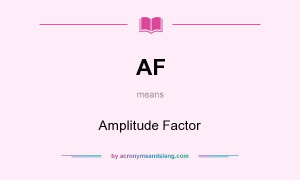What does AF mean? It stands for Amplitude Factor