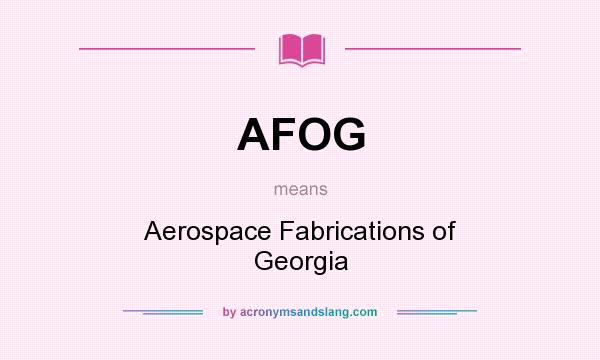 What does AFOG mean? It stands for Aerospace Fabrications of Georgia